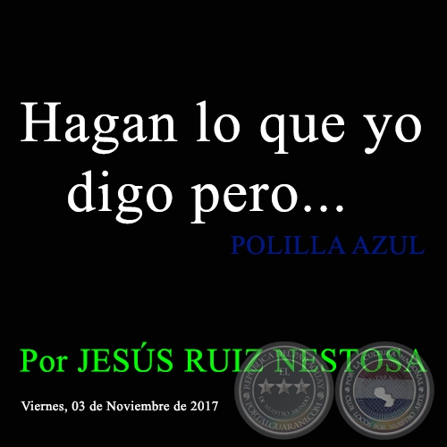 Hagan lo que yo digo pero... - POLILLA AZUL - Por JESÚS RUIZ NESTOSA - Viernes, 03 de Noviembre de 2017
